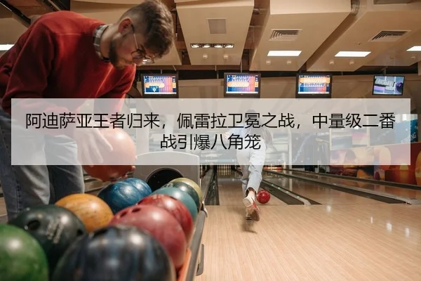 阿迪萨亚王者归来，佩雷拉卫冕之战，中量级二番战引爆八角笼 | kaiyun